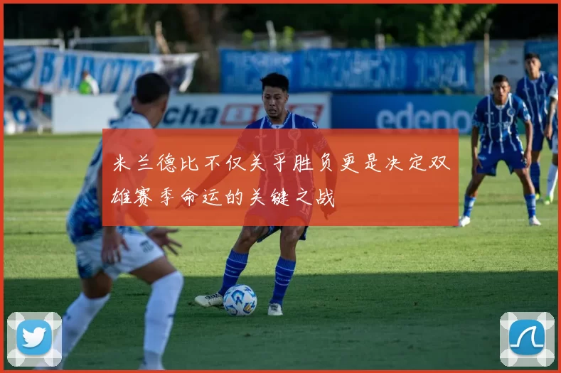 米兰德比不仅关乎胜负更是决定双雄赛季命运的关键之战