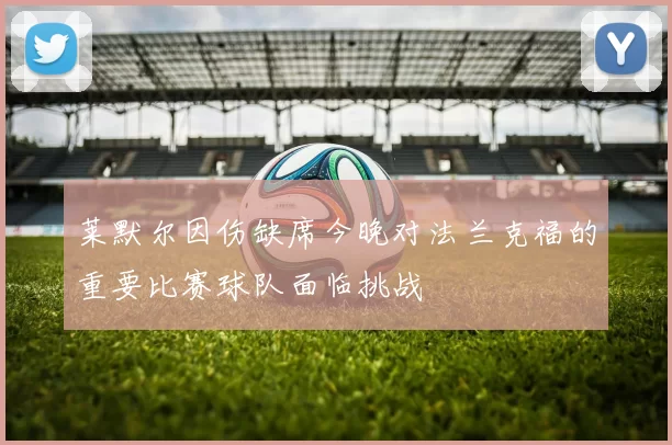 莱默尔因伤缺席今晚对法兰克福的重要比赛球队面临挑战