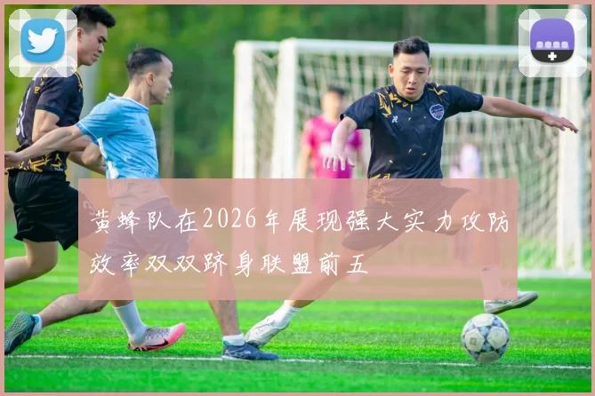 黄蜂队在2026年展现强大实力攻防效率双双跻身联盟前五