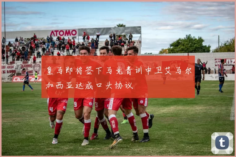 皇马即将签下马竞青训中卫艾马尔加西亚达成口头协议