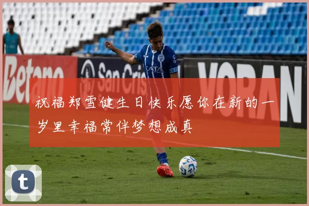 祝福郑雪健生日快乐愿你在新的一岁里幸福常伴梦想成真