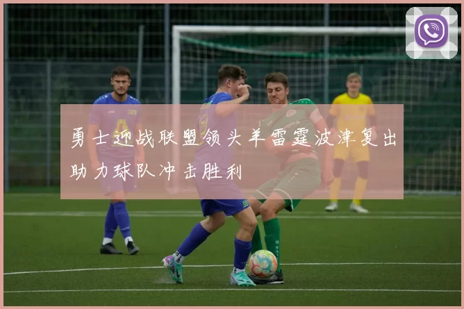 勇士迎战联盟领头羊雷霆波津复出助力球队冲击胜利