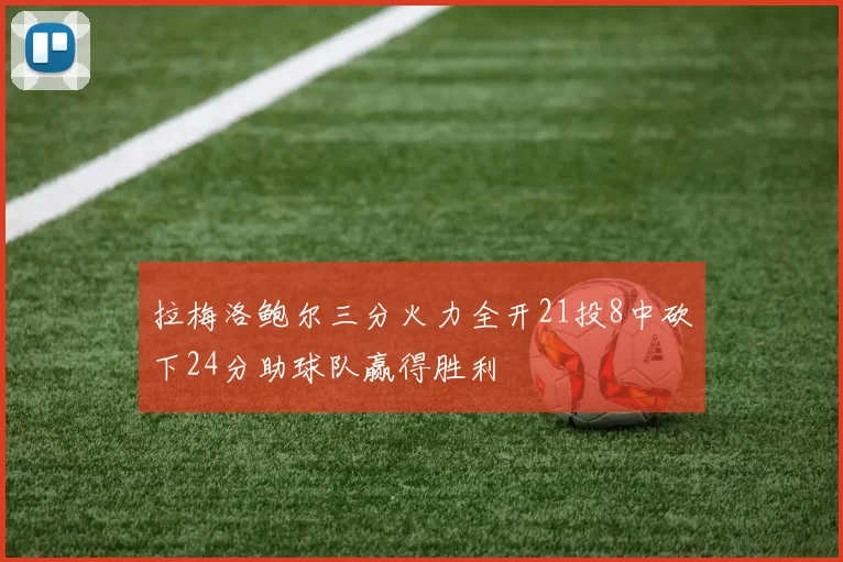 拉梅洛鲍尔三分火力全开21投8中砍下24分助球队赢得胜利