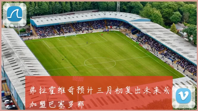 弗拉霍维奇预计三月初复出未来或加盟巴塞罗那
