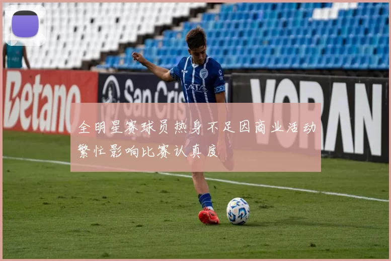 全明星赛球员热身不足因商业活动繁忙影响比赛认真度