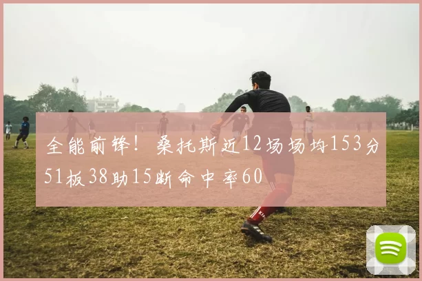 全能前锋！桑托斯近12场场均153分51板38助15断命中率60