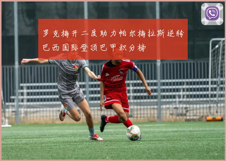 罗克梅开二度助力帕尔梅拉斯逆转巴西国际登顶巴甲积分榜