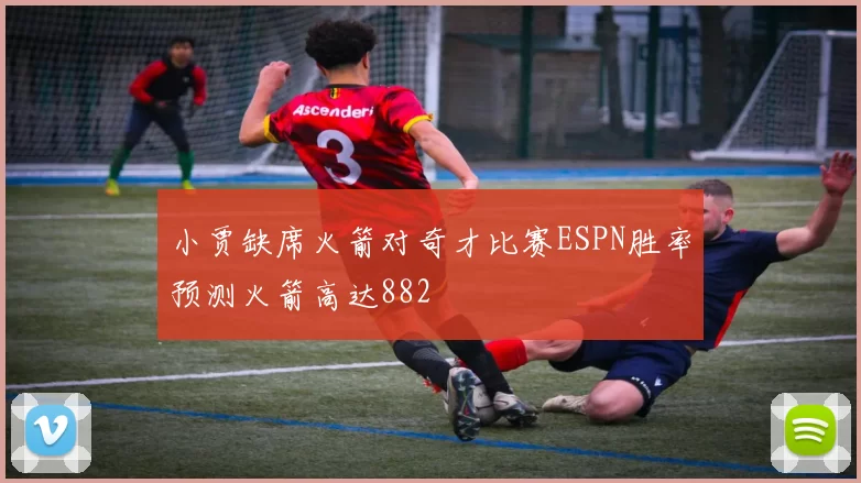 小贾缺席火箭对奇才比赛ESPN胜率预测火箭高达882