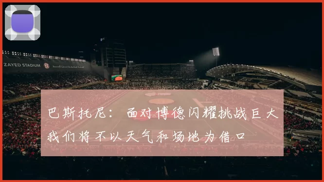 巴斯托尼：面对博德闪耀挑战巨大我们将不以天气和场地为借口