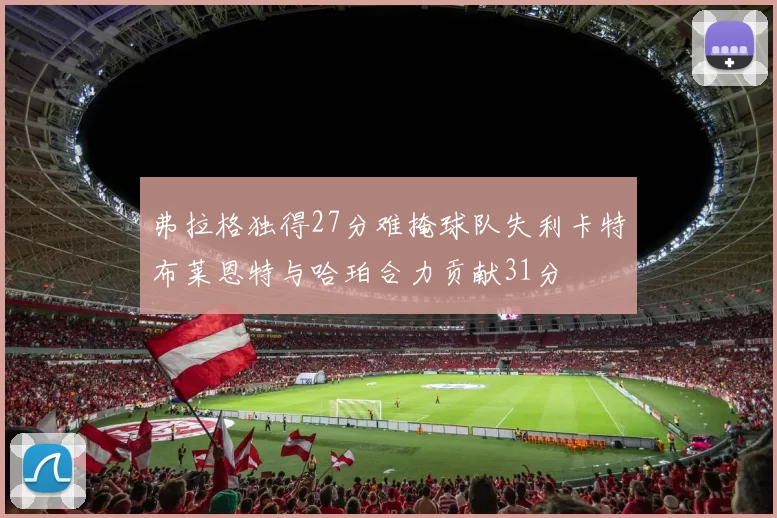 弗拉格独得27分难掩球队失利卡特布莱恩特与哈珀合力贡献31分